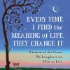 Every Time I Find the Meaning of Life, They Change It: Wisdom of the Great Philosophers on How to Live