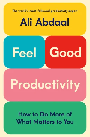 Feel Good Productivity: How to Do More of What Matters to You