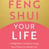 Feng Shui Your Life: A Beginner’s Guide to Using Your Home to Attract the Life of Your Dreams