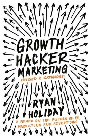 Growth Hacker Marketing: A Primer on the Future of PR, Marketing, and Advertising