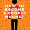 How to Become a People Magnet: 62 Simple Strategies to Build Powerful Relationships and Positively Impact the Lives of Everyone You Get in Touch With