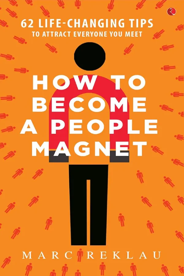 How to Become a People Magnet: 62 Simple Strategies to Build Powerful Relationships and Positively Impact the Lives of Everyone You Get in Touch With