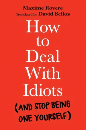 How to Deal With Idiots: (and stop being one yourself)