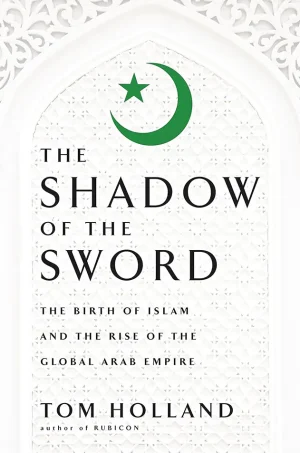 In the Shadow of the Sword: The Birth of Islam and the Rise of the Global Arab Empire (Color)