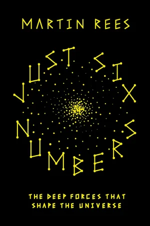 Just Six Numbers: The Deep Forces That Shape The Universe