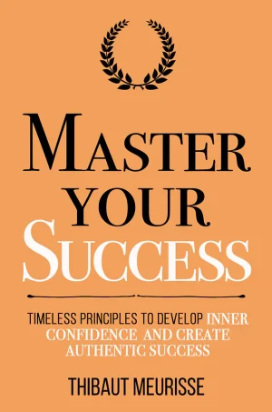 Master Your Success: Timeless Principles to Develop Inner Confidence and Create Authentic Success