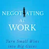 Negotiating at Work: Turn Small Wins into Big Gains