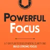 Powerful Focus: A 7-Day Plan to Develop Mental Clarity and Build Strong Focus