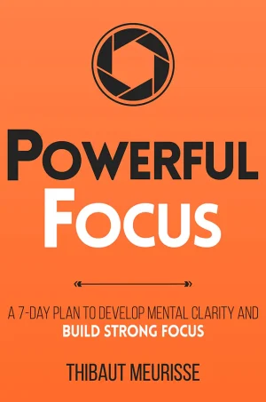 Powerful Focus: A 7-Day Plan to Develop Mental Clarity and Build Strong Focus
