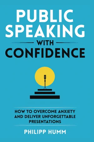 Public Speaking with Confidence: How to Overcome Anxiety and Deliver Unforgettable Presentations