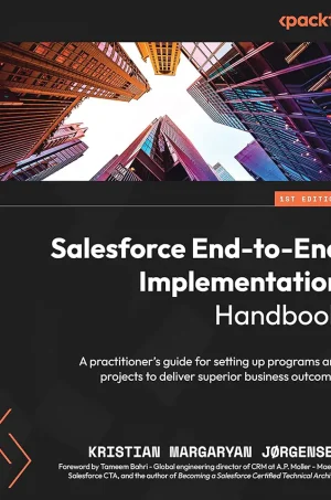 Salesforce End-to-End Implementation Handbook: A practitioner's guide for setting up programs and projects to deliver superior business outcomes (B5)