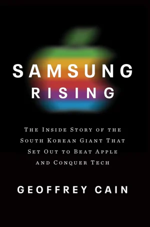 Samsung Rising: The Inside Story of the South Korean Giant That Set Out to Beat Apple and Conquer Tech