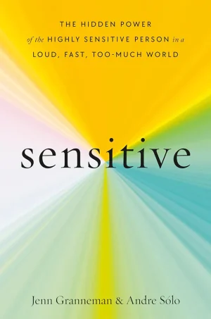 Sensitive: The Hidden Power of the Highly Sensitive Person in a Loud, Fast, Too-Much World