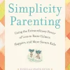 Simplicity Parenting: Using the Extraordinary Power of Less to Raise Calmer, Happier, and More Secure Kids