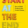 Start at the End: How to Build Products That Create Change
