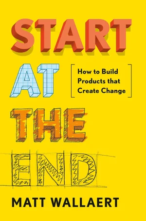 Start at the End: How to Build Products That Create Change