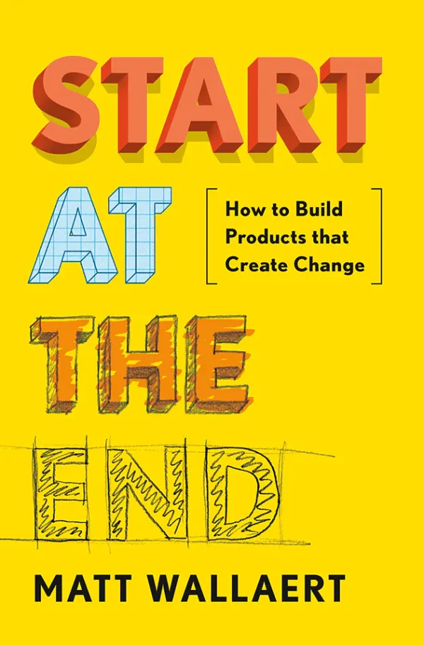 Start at the End: How to Build Products That Create Change