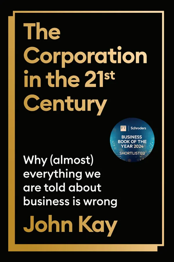The Corporation in the 21st Century: Why (Almost) Everything We Are Told About Business Is Wrong