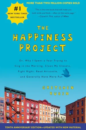 The Happiness Project, Tenth Anniversary Edition: Or, Why I Spent a Year Trying to Sing in the Morning, Clean My Closets, Fight Right, Read Aristotle, and Generally Have More Fun