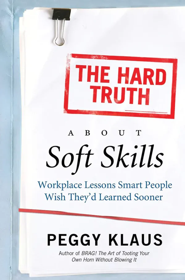 The Hard Truth About Soft Skills: Workplace Lessons Smart People Wish They'd Learned Sooner