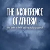 The Incoherence Of Atheism (B5)