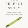 The Perfect Story: How to Tell Stories that Inform, Influence, and Inspire
