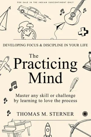 The Practicing Mind: Developing Focus and Discipline in Your Life