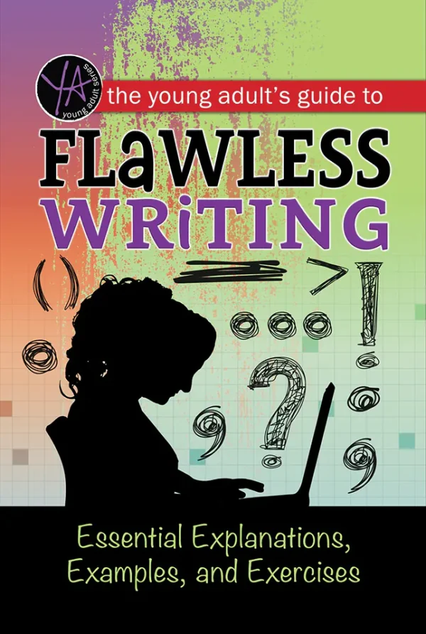 The Young Adult's Guide to Flawless Writing: Essential Explanations, Examples, and Exercises