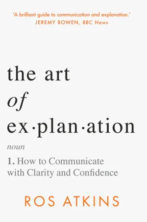 The Art of Explanation: How to Communicate with Clarity and Confidence