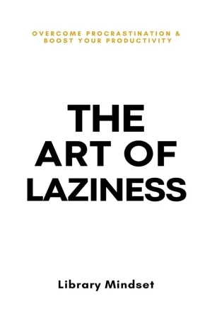 The Art of Laziness: Overcome Procrastination & Improve Your Productivity