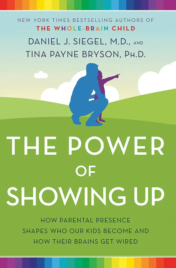The Power of Showing Up: How Parental Presence Shapes Who Our Kids Become and How Their Brains Get Wired