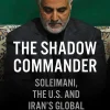 The Shadow Commander: Soleimani, the US, and Iran's Global Ambitions
