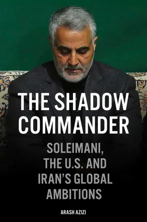 The Shadow Commander: Soleimani, the US, and Iran's Global Ambitions