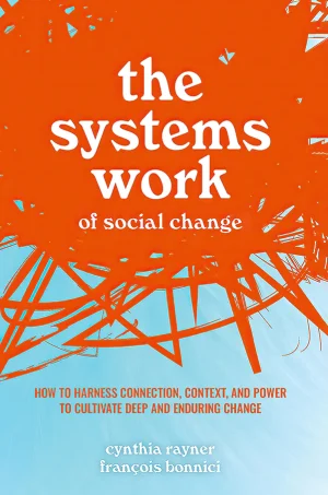 The Systems Work of Social Change: How to Harness Connection, Context, and Power to Cultivate Deep and Enduring Change (B5)