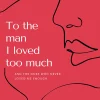To the man I loved too much: And the ones who never loved me enough