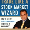 Trade Like a Stock Market Wizard: How to Achieve Super Performance in Stocks in Any Market
