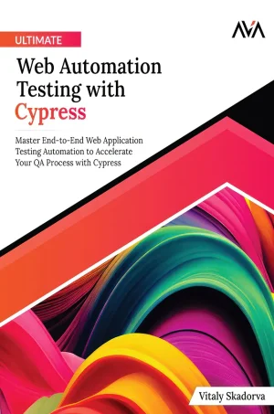 Ultimate Web Automation Testing with Cypress: Master End-to-End Web Application Testing Automation to Accelerate Your QA Process with Cypress (Color)