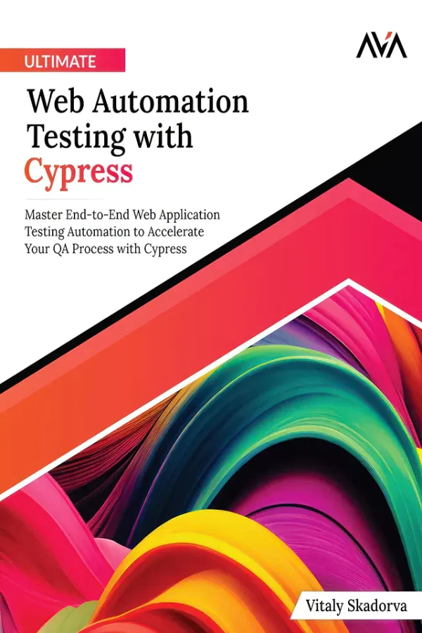 Ultimate Web Automation Testing with Cypress: Master End-to-End Web Application Testing Automation to Accelerate Your QA Process with Cypress (Color)