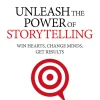 Unleash the Power of Storytelling: Win Hearts, Change Minds, Get Results