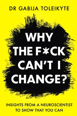 Why the F*ck Can't I Change? Insights from a neuroscientist to show that you can