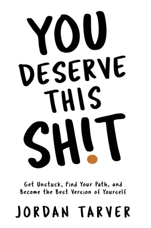 You Deserve This Sh!t: Get Unstuck, Find Your Path, and Become the Best Version of Yourself